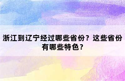 浙江到辽宁经过哪些省份？这些省份有哪些特色？