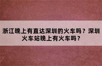 浙江晚上有直达深圳的火车吗？深圳火车站晚上有火车吗？