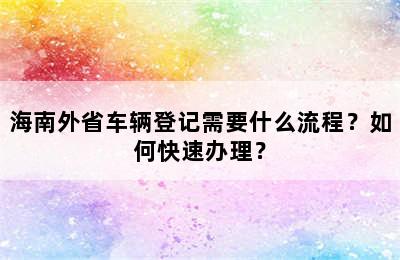 海南外省车辆登记需要什么流程？如何快速办理？