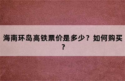 海南环岛高铁票价是多少？如何购买？