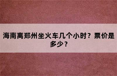 海南离郑州坐火车几个小时？票价是多少？
