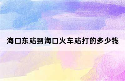 海口东站到海口火车站打的多少钱