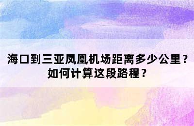 海口到三亚凤凰机场距离多少公里？如何计算这段路程？