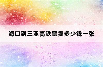 海口到三亚高铁票卖多少钱一张