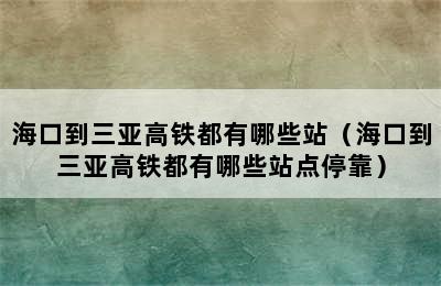 海口到三亚高铁都有哪些站（海口到三亚高铁都有哪些站点停靠）