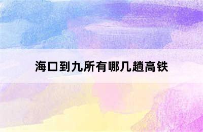 海口到九所有哪几趟高铁