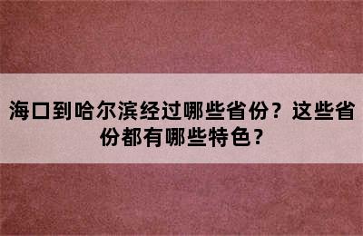 海口到哈尔滨经过哪些省份？这些省份都有哪些特色？