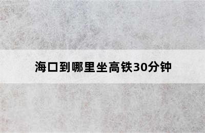 海口到哪里坐高铁30分钟