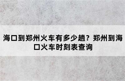 海口到郑州火车有多少趟？郑州到海口火车时刻表查询