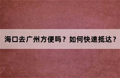海口去广州方便吗？如何快速抵达？