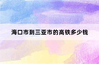 海口市到三亚市的高铁多少钱