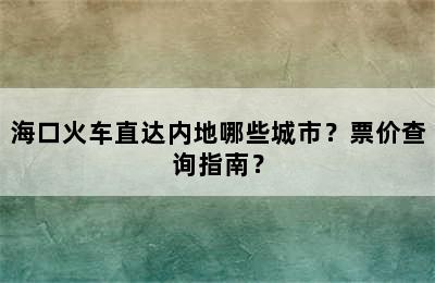 海口火车直达内地哪些城市？票价查询指南？