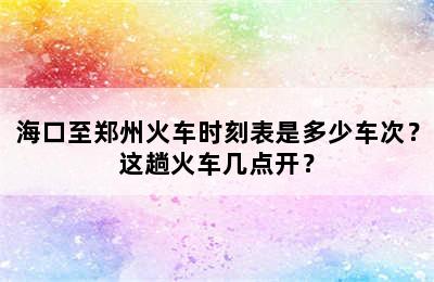 海口至郑州火车时刻表是多少车次？这趟火车几点开？