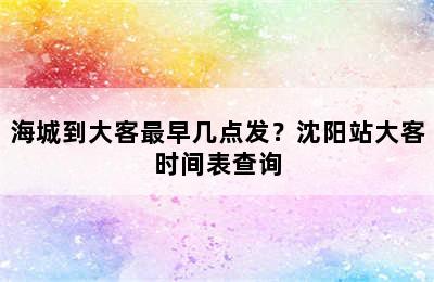 海城到大客最早几点发？沈阳站大客时间表查询