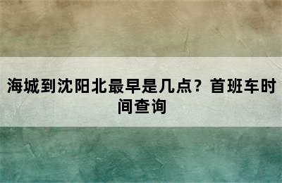 海城到沈阳北最早是几点？首班车时间查询
