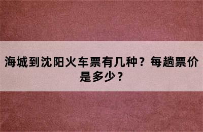 海城到沈阳火车票有几种？每趟票价是多少？