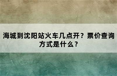 海城到沈阳站火车几点开？票价查询方式是什么？
