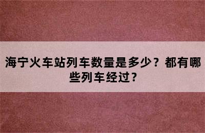 海宁火车站列车数量是多少？都有哪些列车经过？