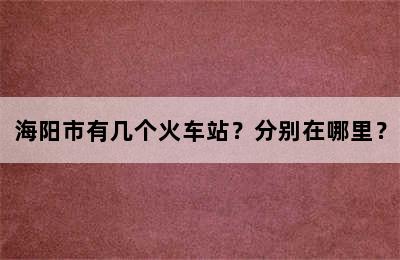海阳市有几个火车站？分别在哪里？