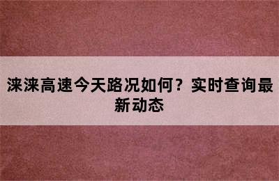 涞涞高速今天路况如何？实时查询最新动态