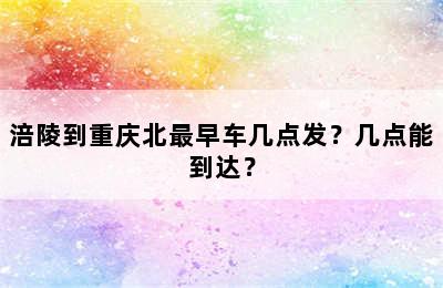 涪陵到重庆北最早车几点发？几点能到达？