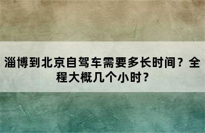 淄博到北京自驾车需要多长时间？全程大概几个小时？