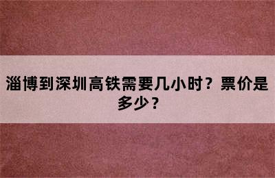 淄博到深圳高铁需要几小时？票价是多少？