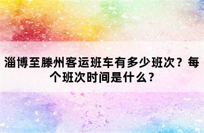 淄博至滕州客运班车有多少班次？每个班次时间是什么？