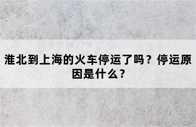 淮北到上海的火车停运了吗？停运原因是什么？
