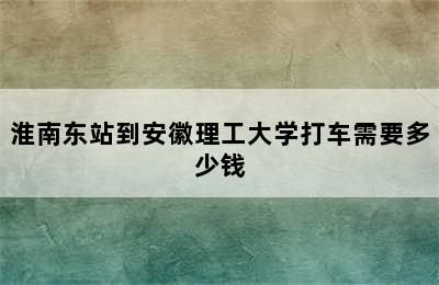 淮南东站到安徽理工大学打车需要多少钱