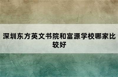 深圳东方英文书院和富源学校哪家比较好