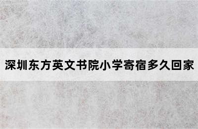 深圳东方英文书院小学寄宿多久回家
