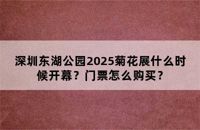 深圳东湖公园2025菊花展什么时候开幕？门票怎么购买？
