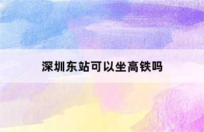 深圳东站可以坐高铁吗