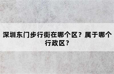 深圳东门步行街在哪个区？属于哪个行政区？