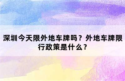 深圳今天限外地车牌吗？外地车牌限行政策是什么？