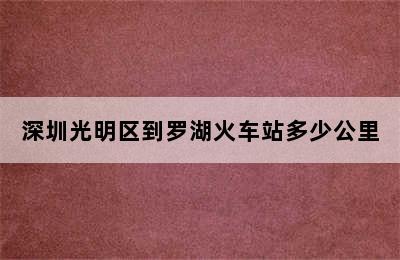 深圳光明区到罗湖火车站多少公里