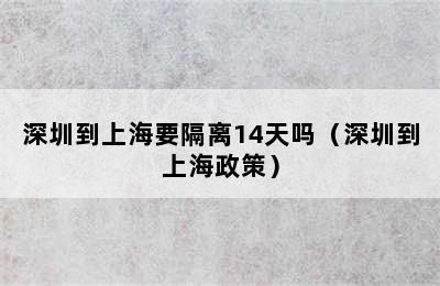 深圳到上海要隔离14天吗（深圳到上海政策）