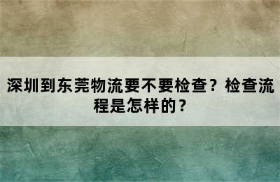 深圳到东莞物流要不要检查？检查流程是怎样的？