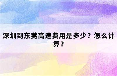 深圳到东莞高速费用是多少？怎么计算？
