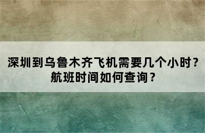 深圳到乌鲁木齐飞机需要几个小时？航班时间如何查询？