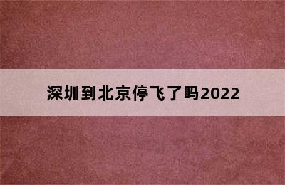 深圳到北京停飞了吗2022