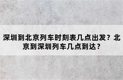 深圳到北京列车时刻表几点出发？北京到深圳列车几点到达？