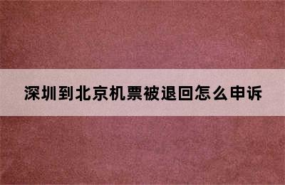 深圳到北京机票被退回怎么申诉