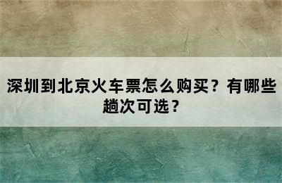 深圳到北京火车票怎么购买？有哪些趟次可选？