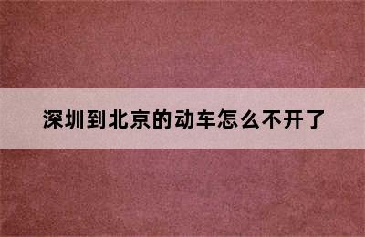 深圳到北京的动车怎么不开了