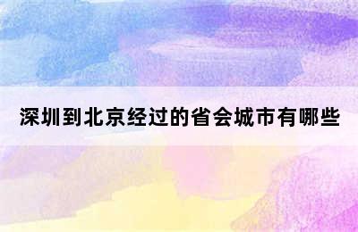 深圳到北京经过的省会城市有哪些