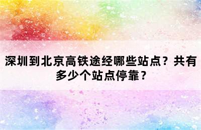 深圳到北京高铁途经哪些站点？共有多少个站点停靠？