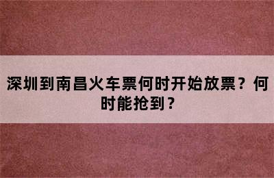 深圳到南昌火车票何时开始放票？何时能抢到？