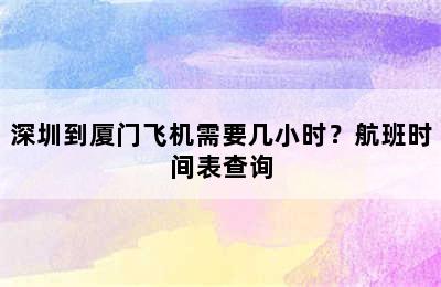 深圳到厦门飞机需要几小时？航班时间表查询